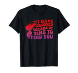 I Have Crossed Oceans Of Time To Find You Design T-Shirt