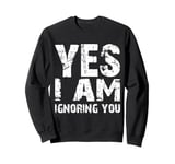 Funny Yes I Am Ignoring You Man And Women Sweatshirt