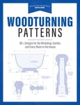 Woodturning Patterns - 80+ Designs for the Workshop, Garden, and Every Room in the House