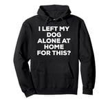 Funny Cute I Left My Dog Alone at Home For This? Dog Pullover Hoodie