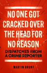 No One Got Cracked Over the Head for No Reason  Dispatches from a Crime Reporter