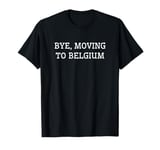 Bye, Moving To Belgium T-Shirt