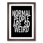 Big Box Art Normal People are So Weird Typography Framed Wall Art Picture Print Ready to Hang, Walnut A2 (62 x 45 cm)