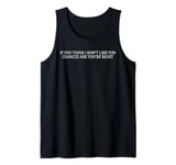 if you think i don't like you chances are you're right Tank Top