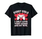 sorry girls i only love video games and my wife T-Shirt