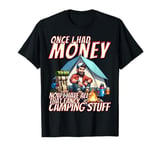 ONCE I HAD MONEY - NOW I HAVE ALL THAT FANCY CAMPING STUFF T-Shirt