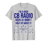 Funny Ham Radio Gift - I'm A Huge CB Radio Geek T-Shirt T-Shirt