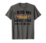 Funny BBQ I Rub My Meat Before I Stick It In T-Shirt