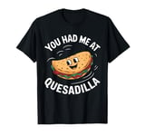 You Had Me At Quesadilla Funny Food Lover Cute Kawaii T-Shirt