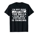 I’m Not Rude I Just Have The Balls To Say What Everyone Else T-Shirt