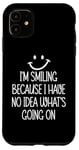 iPhone 11 I'm Smiling Because I Have No Idea What's Going On Case