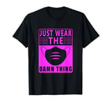 Wear a Mask Just wear the Damn Thing Quarantine Mask Wearer T-Shirt