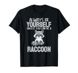 Always Be Yourself Unless You Can Be A Raccoon T-Shirt