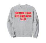 Funny Jokes Quote Probably Gonna Clog Your Toilet Later Sweatshirt