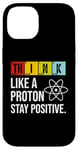 iPhone 14 Think Like A Proton Stay Positive Funny Science Case