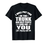 I Will Put You In A Trunk And Help People Look For You Funny T-Shirt