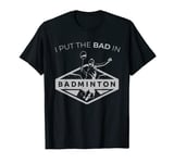 I Put The Bad In Badminton Funny Badminton Gift | Bad Stuff In Badminton T-Shirt