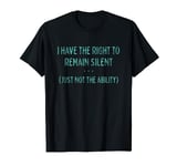 I Have the Right to Remain Silent, Just not the Ability T-Shirt