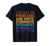 I’ve Got 99 Problems And White Heteronormative Patriarchy T-Shirt