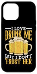 Coque pour iPhone 12 Pro Max I Love Drunk Me But I Don't Trust Her Fun Party Quote