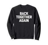 Back Together Again - Funny Saying Sarcastic Cool Novelty Sweatshirt