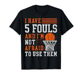 I Have 5 Fouls And Im Not Afraid To Use Them Basketball T-Shirt