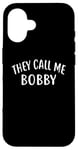 iPhone 16 They Call Me BOBBY T-Shirt First Name BOBBY Case