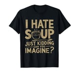 Vintage I Hate Soup Just Kidding Can You Imagine funny T-Shirt