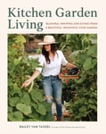 Kitchen Garden Living  Seasonal Growing and Eating from a Beautiful, Bountiful Food Garden