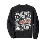 Unless Your Ancestors Look Like This Probably An Immigrant Sweatshirt