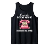 Please be patient with me I'm from the 1900s Women Girl Tank Top