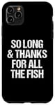 iPhone 11 Pro Max So Long & Thanks For All The Fish - Funny Saying Sarcastic Case