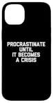 iPhone 14 Plus Procrastinate Until It Becomes A Crisis - Funny Saying Humor Case