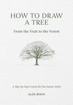 How to Draw a Tree: from the Fruit to the Forest  A StepbyStep Course for the Nature Artist