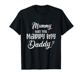 Mummy Will you marry my daddy? T-Shirt