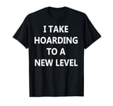 I Take Hoarding to a New Level T-Shirt