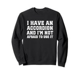 I Have An Accordion And I'm Not Afraid To Use It Sweatshirt