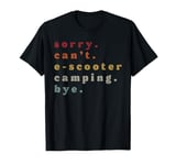 Sorry. Can't. E-Scooter Camping. Bye. T-Shirt