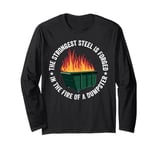 The Strongest Steel Is Forged In The Fire Of A Dumpster Long Sleeve T-Shirt