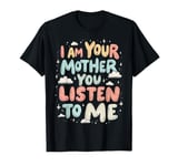 I Am Your Mother You Listen To Me Mom Power Strong Mom Quote T-Shirt