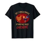 Yes I Really Really Do Need All These Chickens Funny Chicken T-Shirt