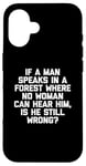 Coque pour iPhone 16 T-shirt humoristique « If A Man Speaks In A Forest Is He Still Wrong? »