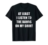 At Least I Listen To The Bands On My Shirt T-Shirt