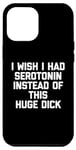 iPhone 13 Pro Max I Wish I Had Serotonin Instead Of This Huge Dick - Funny Men Case