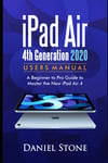 Ipad Air 4Th Generation 2020 User Manual: a Beginner to Pro Guide to Master the