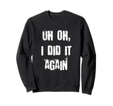 Uh Oh I Did It Again Funny Sweatshirt