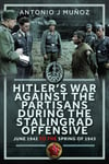 Hitler’s War Against the Partisans During The Stalingrad Offensive  Spring 1942 to the Spring of 1943