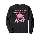 Funny Dirty Adult Humor - I Want You To Glaze My Hole Sweatshirt