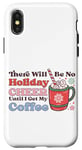 iPhone X/XS There Will Be No Holiday Cheer Until I Get My Coffee Case