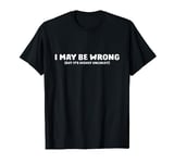 I May Be Wrong But Its Highly Unlikley T-Shirt Unlikely T-Shirt